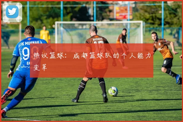 热议篮球：成都篮球队的个人能力变革