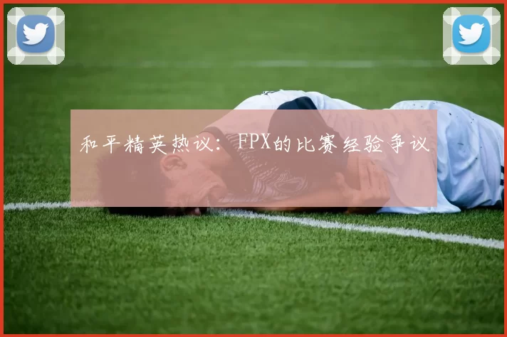 和平精英热议：FPX的比赛经验争议