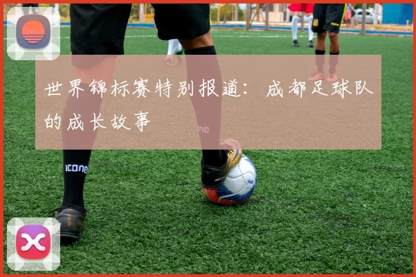 世界锦标赛特别报道：成都足球队的成长故事