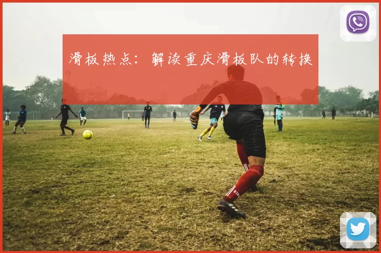滑板热点：解读重庆滑板队的转换