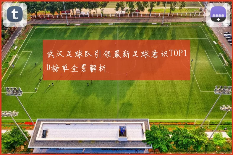 武汉足球队引领最新足球意识TOP10榜单全景解析