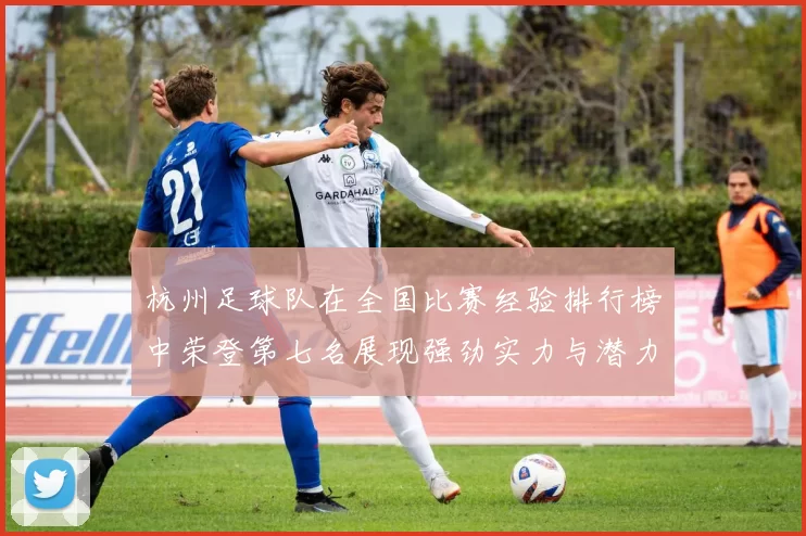 杭州足球队在全国比赛经验排行榜中荣登第七名展现强劲实力与潜力