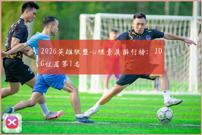 2026英雄联盟心理素质排行榜：JDG位居第1名