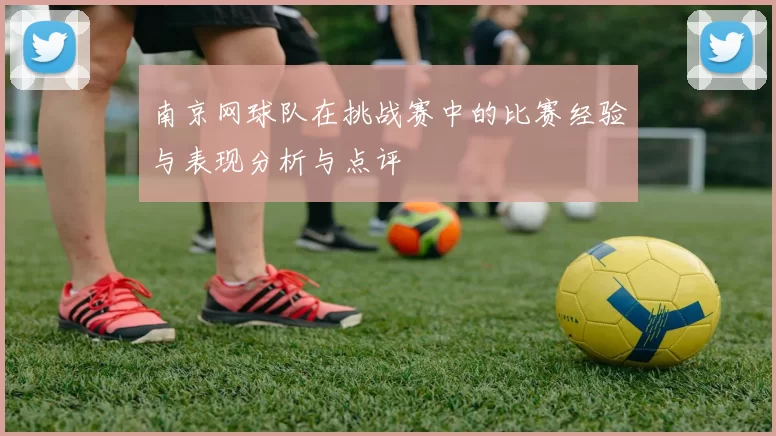 南京网球队在挑战赛中的比赛经验与表现分析与点评